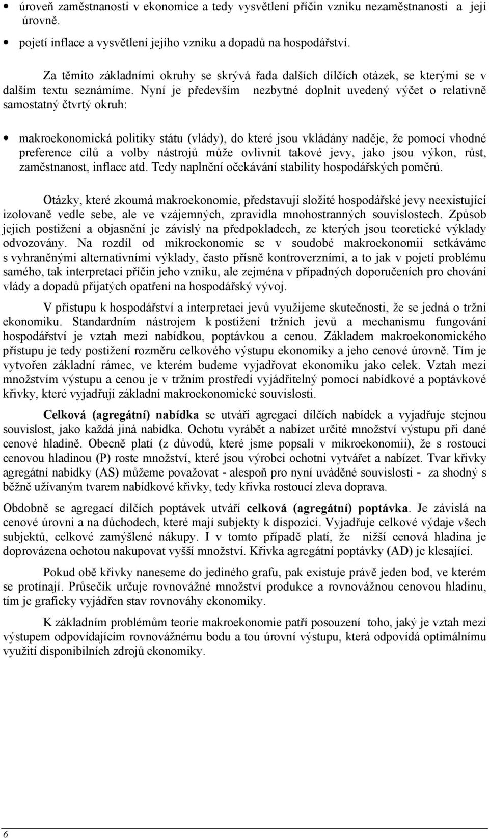 Nyní je především nezbytné doplnit uvedený výčet o relativně samostatný čtvrtý okruh: makroekonomická politiky státu (vlády), do které jsou vkládány naděje, že pomocí vhodné preference cílů a volby