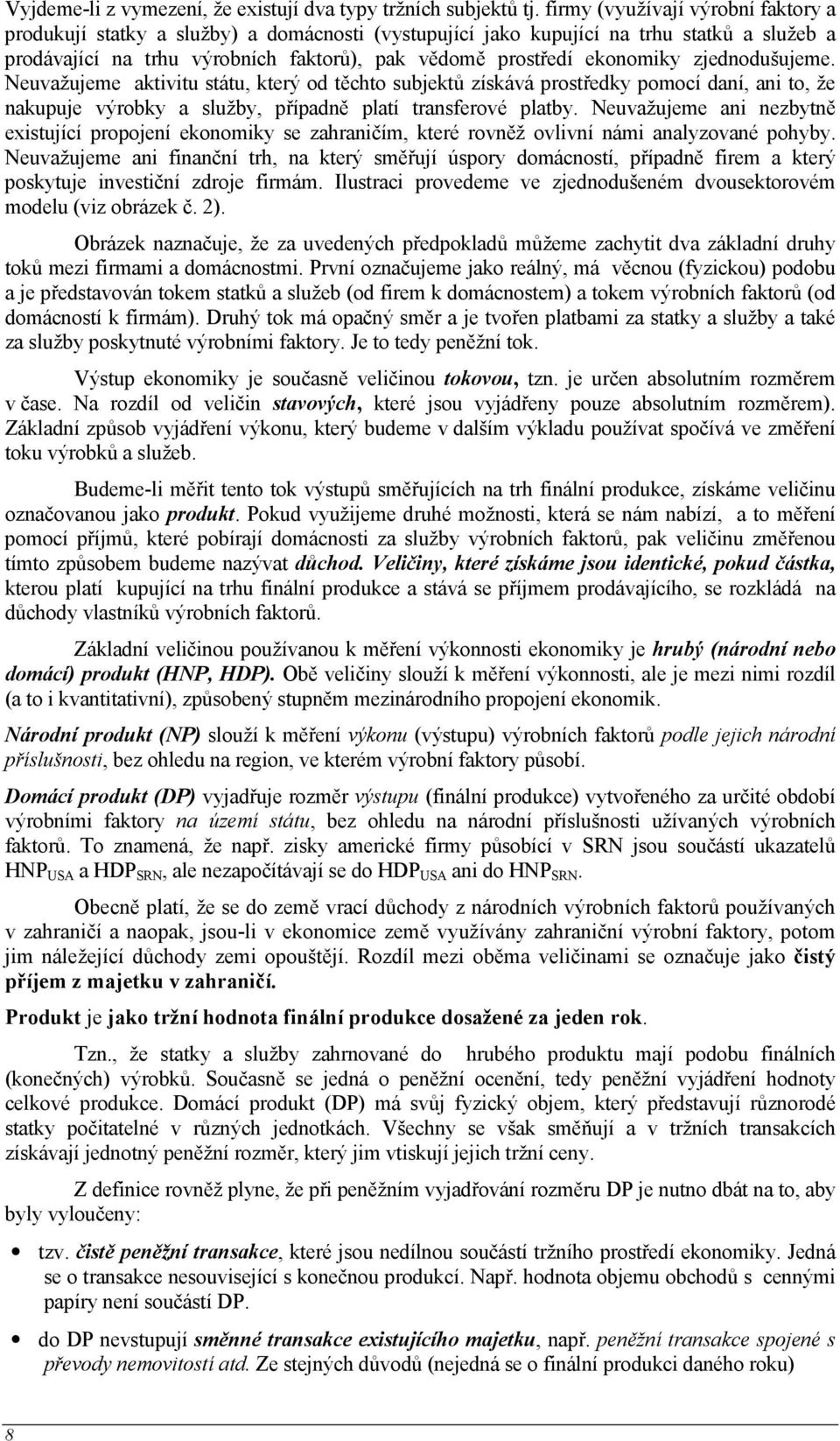 zjednodušujeme. Neuvažujeme aktivitu státu, který od těchto subjektů získává prostředky pomocí daní, ani to, že nakupuje výrobky a služby, případně platí transferové platby.