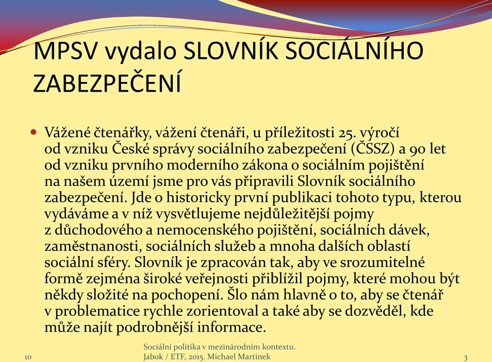 Jde o historicky první publikaci tohoto typu, kterou vydáváme a v níž vysvětlujeme nejdůležitější pojmy z důchodového a nemocenského pojištění, sociálních dávek, zaměstnanosti, sociálních služeb a