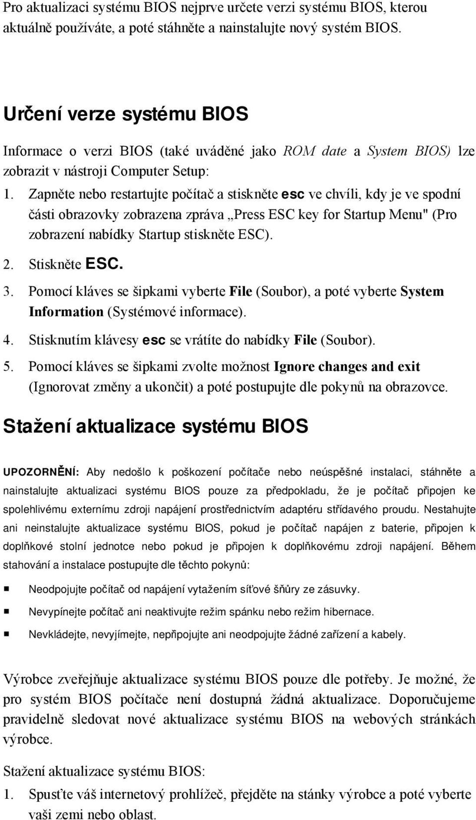 Zapněte nebo restartujte počítač a stiskněte esc ve chvíli, kdy je ve spodní části obrazovky zobrazena zpráva Press ESC key for Startup Menu" (Pro zobrazení nabídky Startup stiskněte ESC). 2.