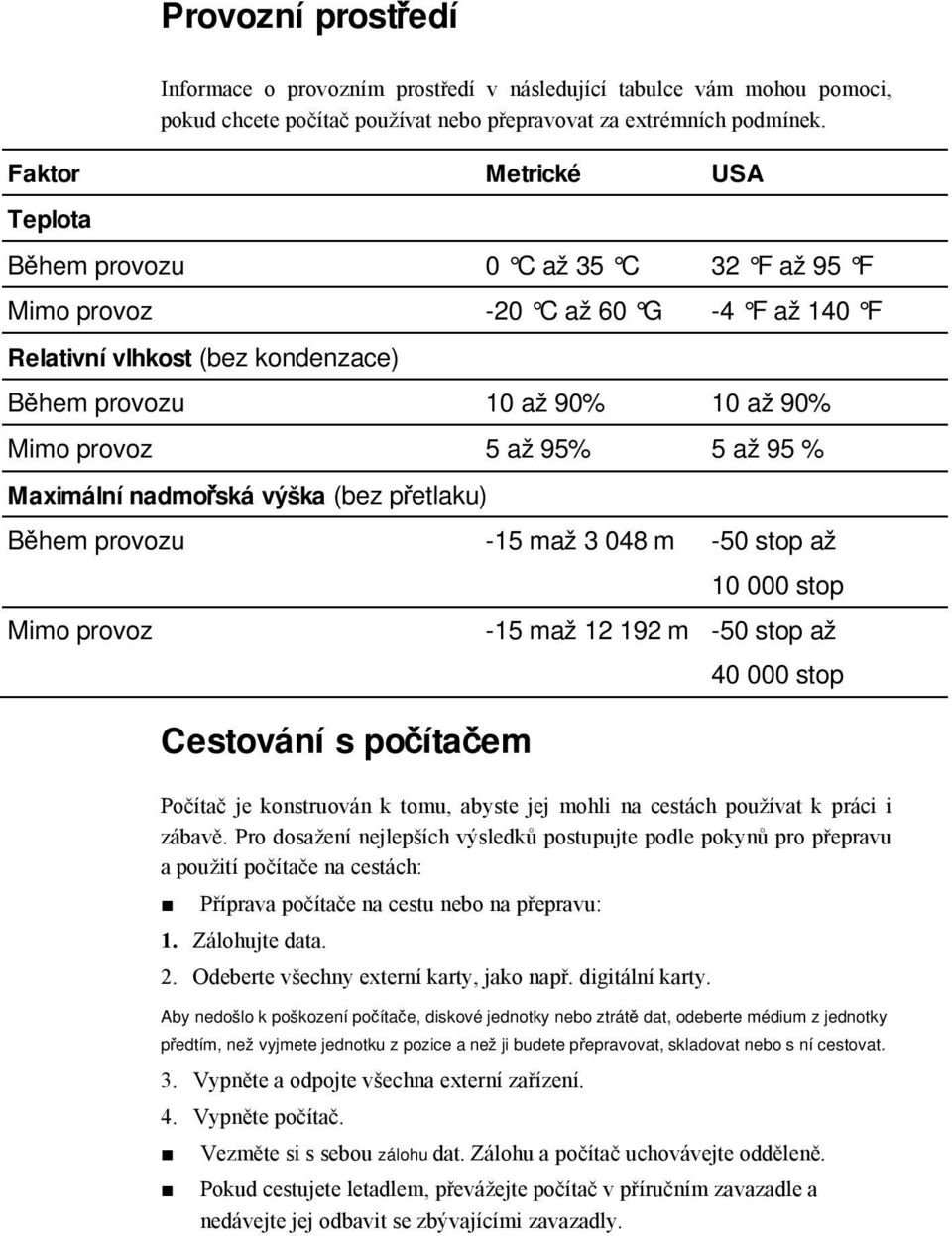 až 95 % Maximální nadmořská výška (bez přetlaku) Během provozu -15 maž 3 048 m -50 stop až Mimo provoz Cestování s počítačem 10 000 stop -15 maž 12 192 m -50 stop až 40 000 stop Počítač je