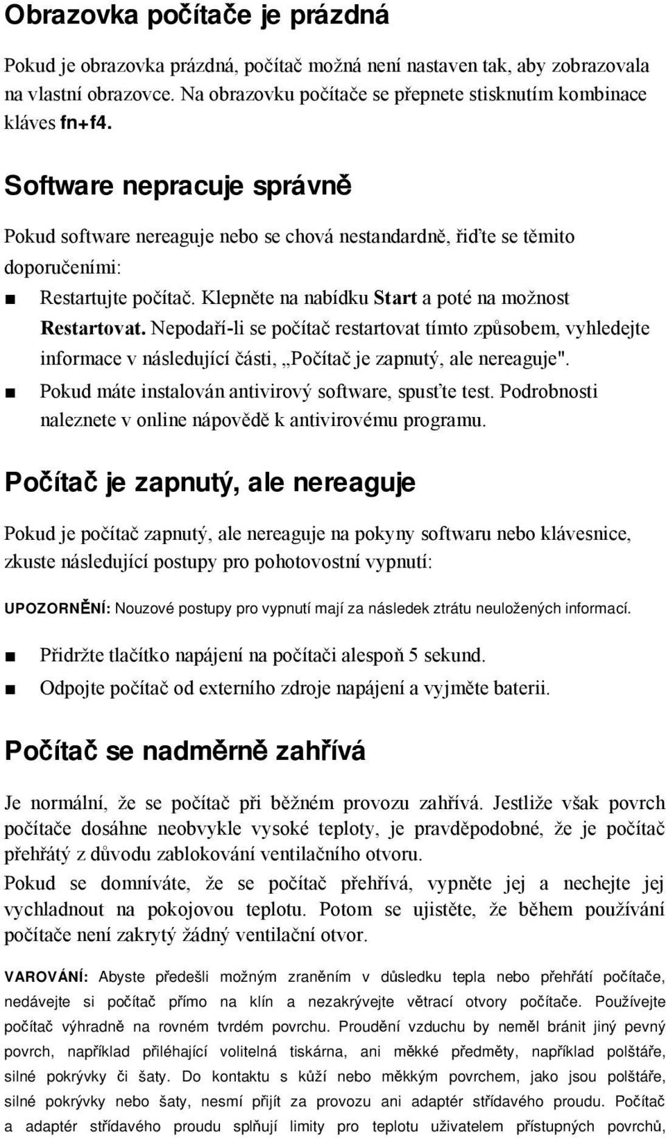 Nepodaří-li se počítač restartovat tímto způsobem, vyhledejte informace v následující části, Počítač je zapnutý, ale nereaguje". Pokud máte instalován antivirový software, spusťte test.