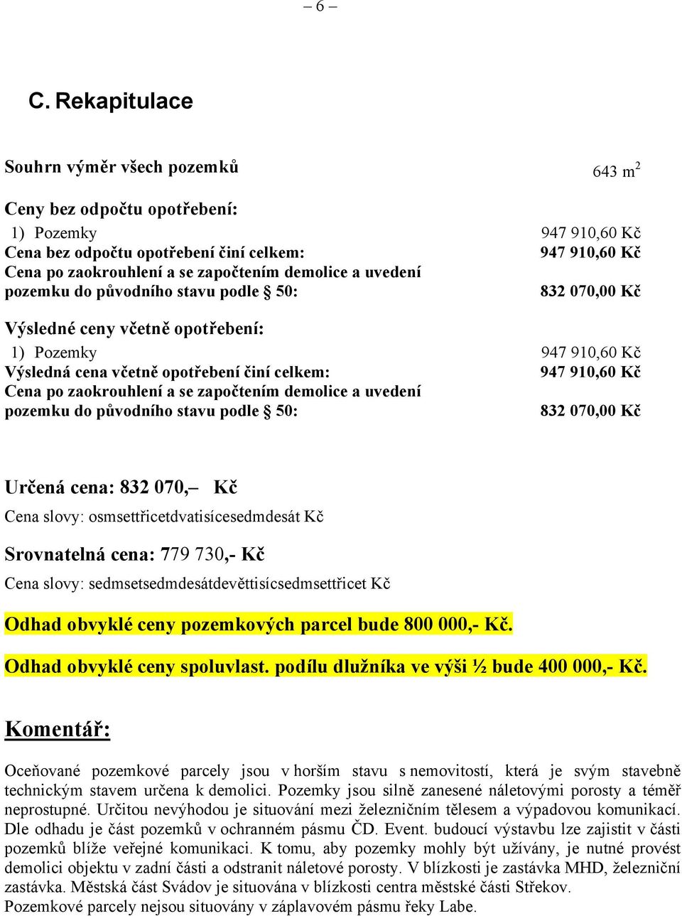 zaokrouhlení a se započtením demolice a uvedení pozemku do původního stavu podle 50: 832 070,00 Kč Určená cena: 832 070, Kč Cena slovy: osmsettřicetdvatisícesedmdesát Kč Srovnatelná cena: 779 730,-