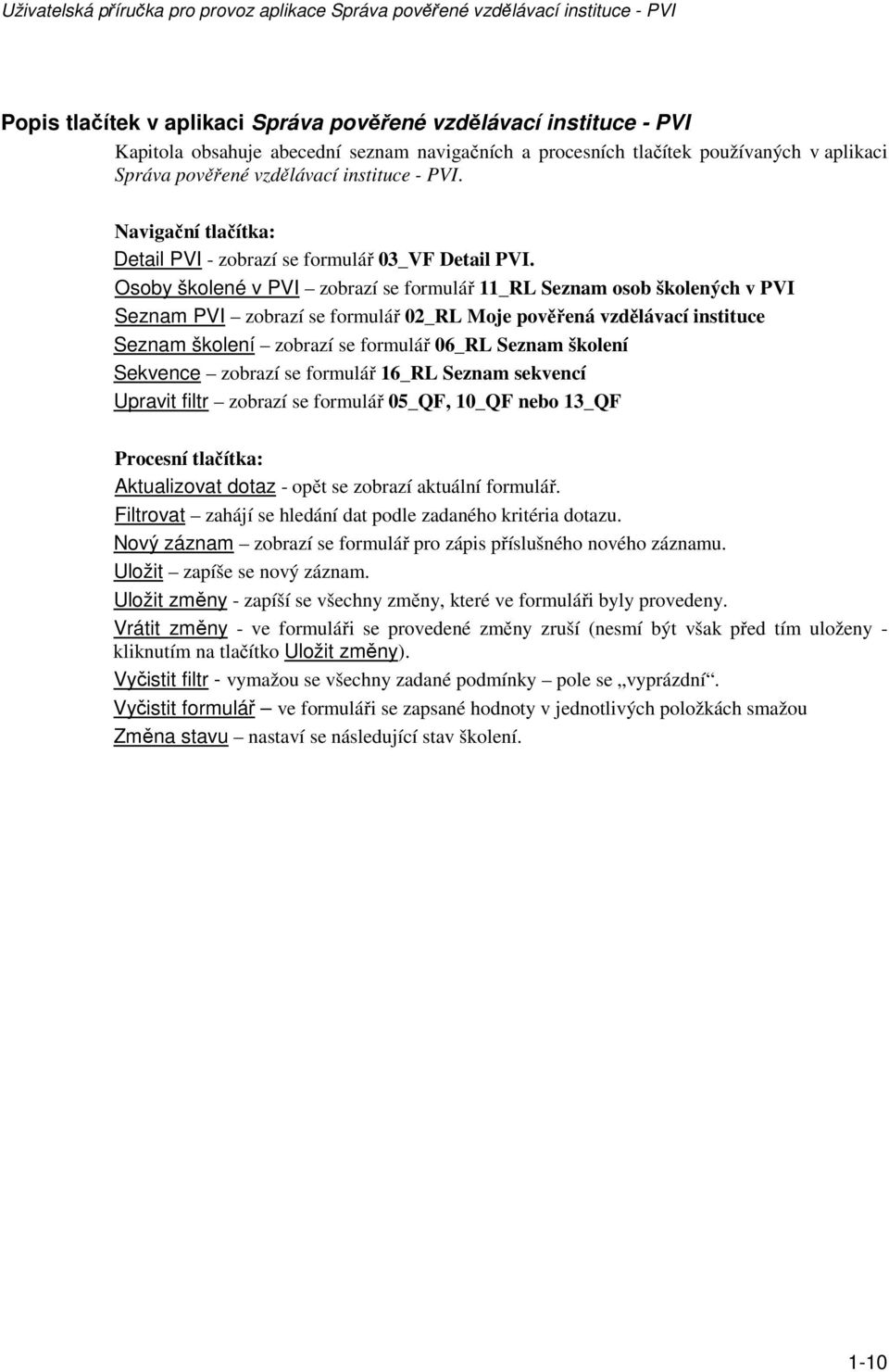 Osoby školené v PVI zobrazí se formulář 11_RL Seznam osob školených v PVI Seznam PVI zobrazí se formulář 02_RL Moje pověřená vzdělávací instituce Seznam školení zobrazí se formulář 06_RL Seznam