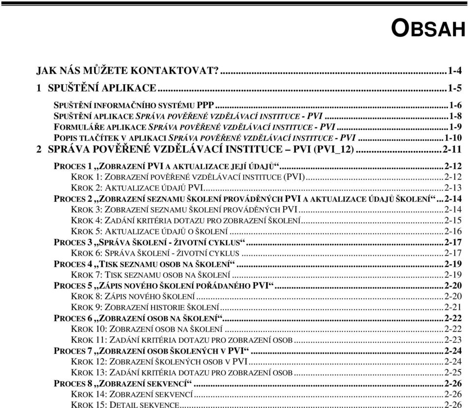 ..2-11 PROCES 1 ZOBRAZENÍ PVI A AKTUALIZACE JEJÍ ÚDAJŮ...2-12 KROK 1: ZOBRAZENÍ POVĚŘENÉ VZDĚLÁVACÍ INSTITUCE (PVI)...2-12 KROK 2: AKTUALIZACE ÚDAJŮ PVI.