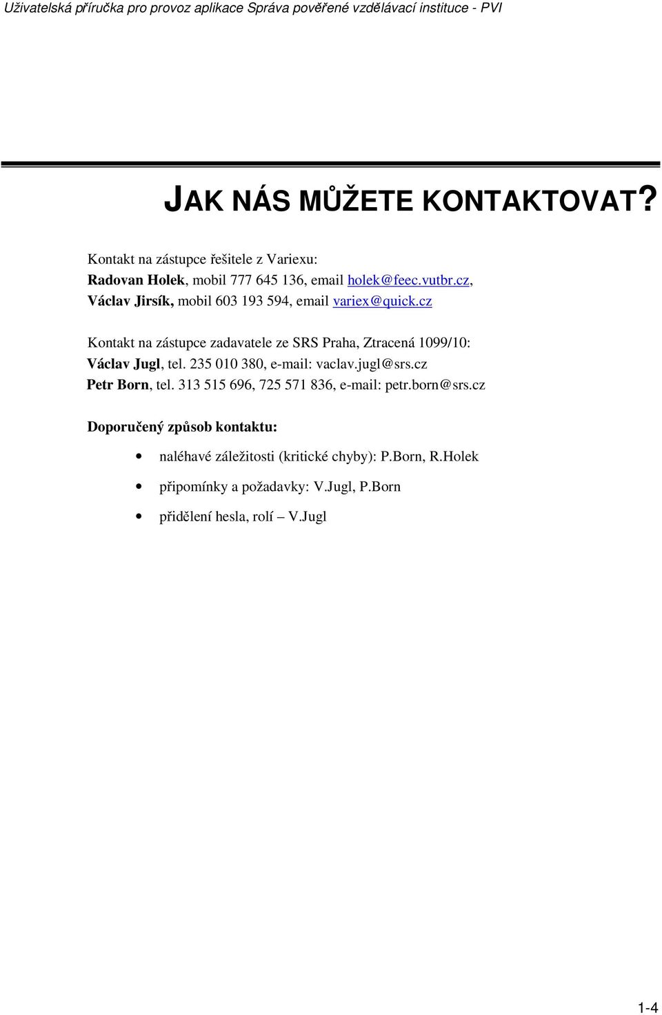 cz Kontakt na zástupce zadavatele ze SRS Praha, Ztracená 1099/10: Václav Jugl, tel. 235 010 380, e-mail: vaclav.jugl@srs.