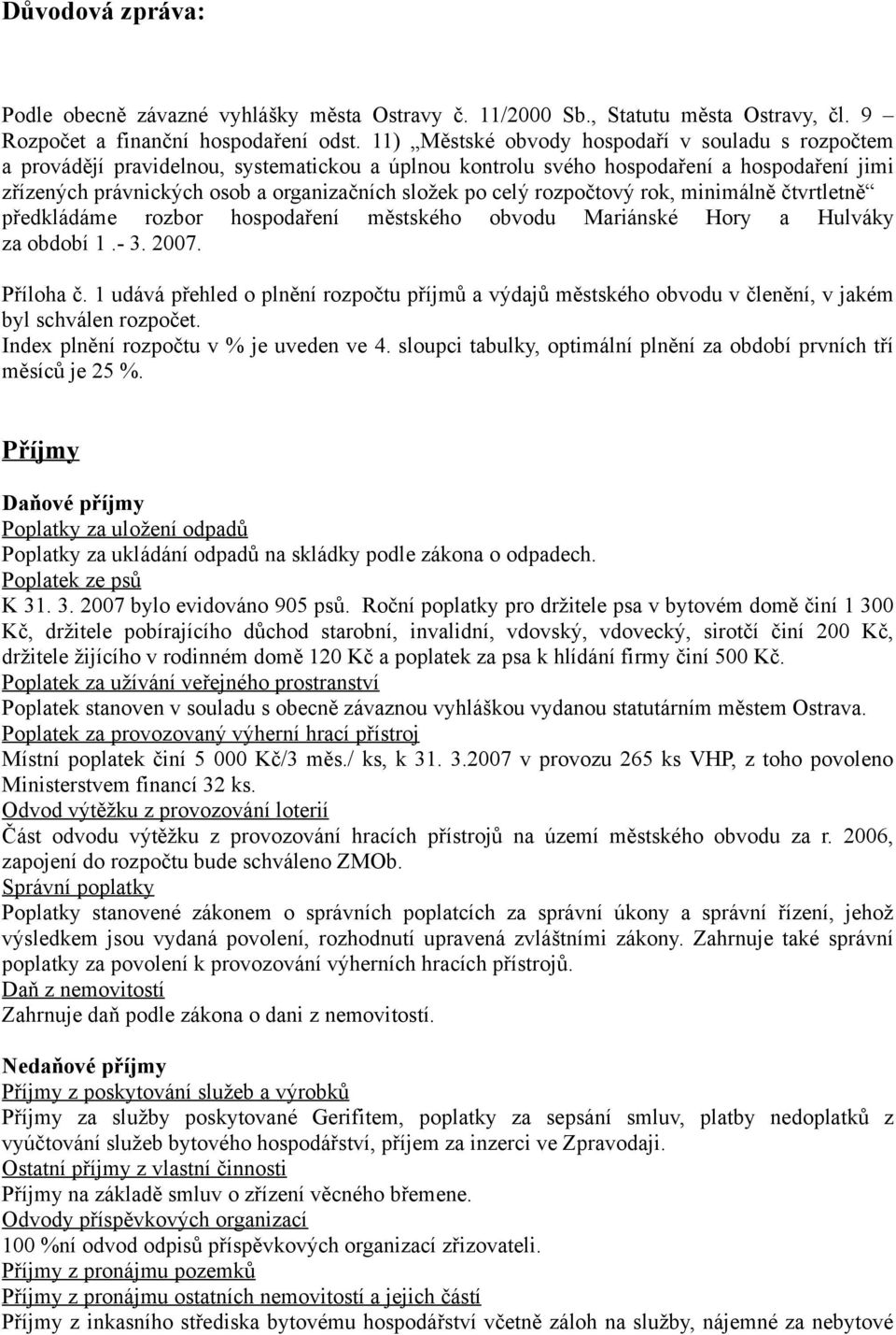 celý rozpočtový rok, minimálně čtvrtletně předkládáme rozbor hospodaření městského obvodu Mariánské Hory a Hulváky za období 1.- 3. 2007. Příloha č.