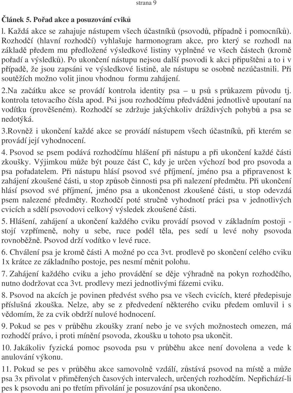 Po ukonení nástupu nejsou další psovodi k akci pipuštni a to i v pípad, že jsou zapsáni ve výsledkové listin, ale nástupu se osobn nezúastnili. Pi soutžích možno volit jinou vhodnou formu zahájení. 2.