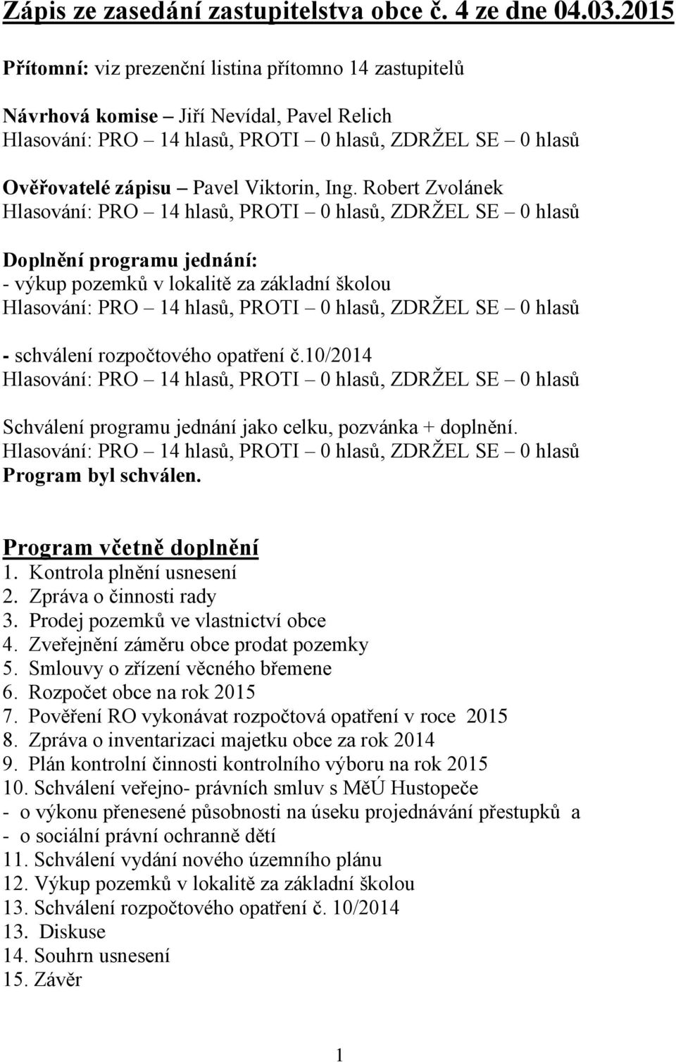 Program byl schválen. Program včetně doplnění 1. Kontrola plnění usnesení 2. Zpráva o činnosti rady 3. Prodej pozemků ve vlastnictví obce 4. Zveřejnění záměru obce prodat pozemky 5.