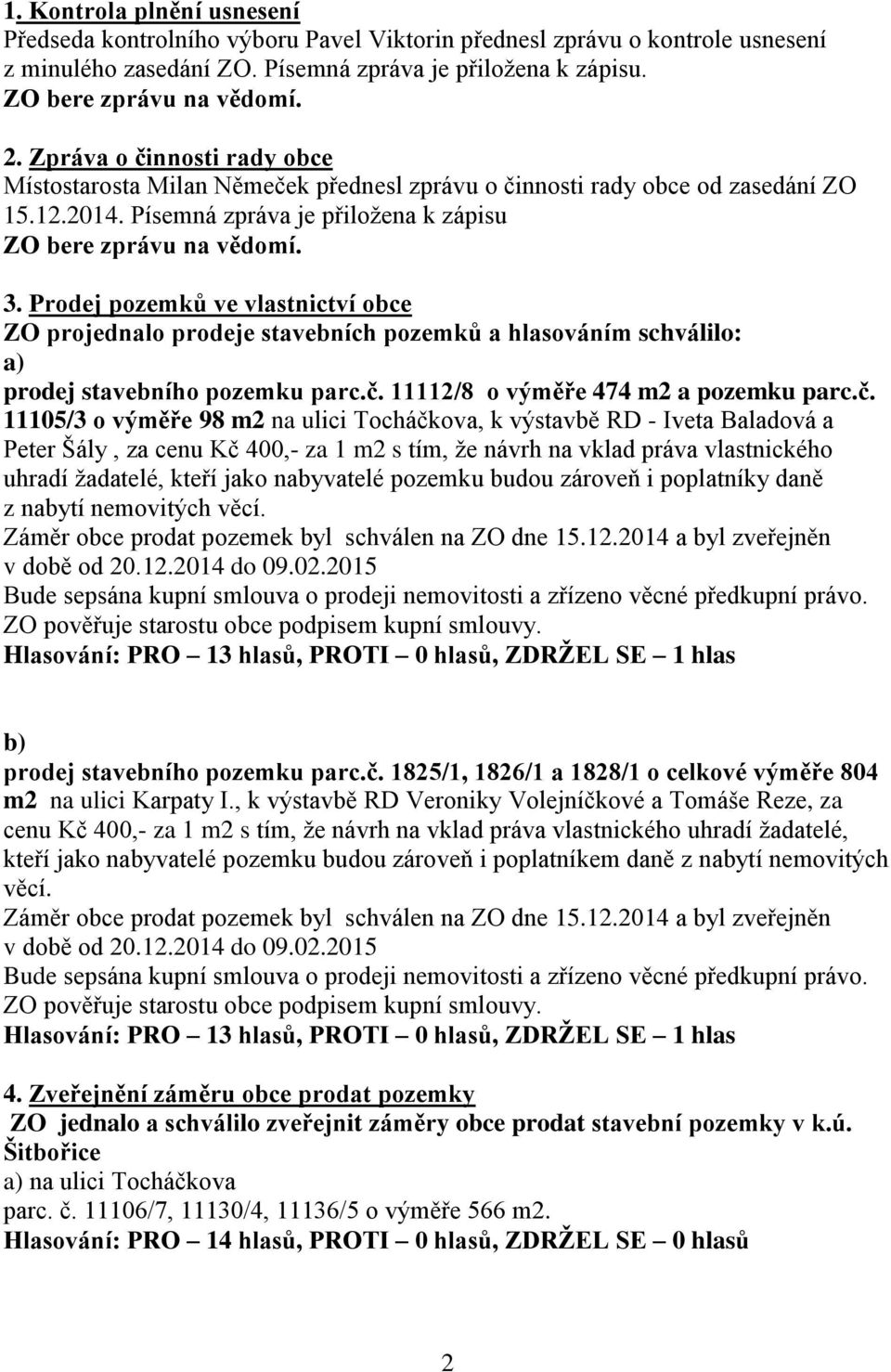 Prodej pozemků ve vlastnictví obce ZO projednalo prodeje stavebních pozemků a hlasováním schválilo: a) prodej stavebního pozemku parc.č.