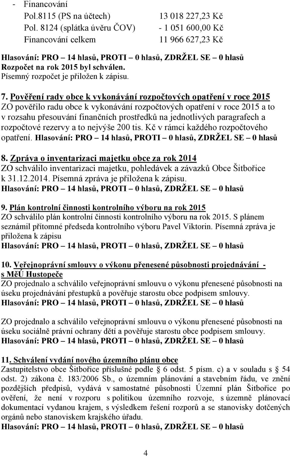 Pověření rady obce k vykonávání rozpočtových opatření v roce 2015 ZO pověřilo radu obce k vykonávání rozpočtových opatření v roce 2015 a to v rozsahu přesouvání finančních prostředků na jednotlivých