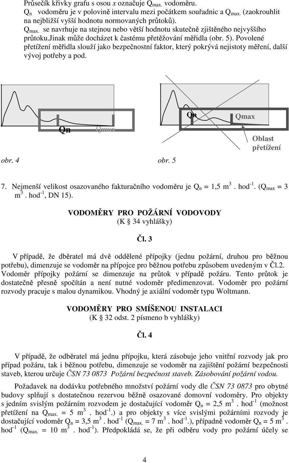 5 n ax ax Oblast petížení 7. Nejenší velkost osazovaného fakturaního vodoru je n =,5 3. hod -. ( ax = 3 3. hod -, DN 5). VODOMRY PRO POŽÁRNÍ VODOVODY (K 34 vyhlášky) l.