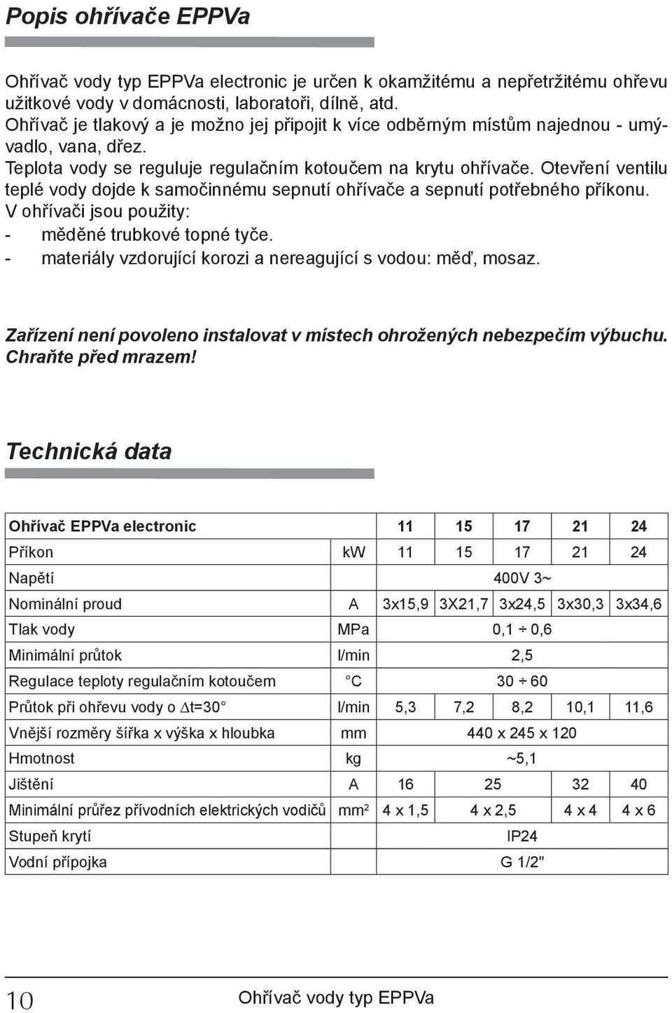 Otevření ventilu teplé vody dojde k samočinnému sepnutí ohřívače a sepnutí potřebného příkonu. V ohřívači jsou použity: - měděné trubkové topné tyče.