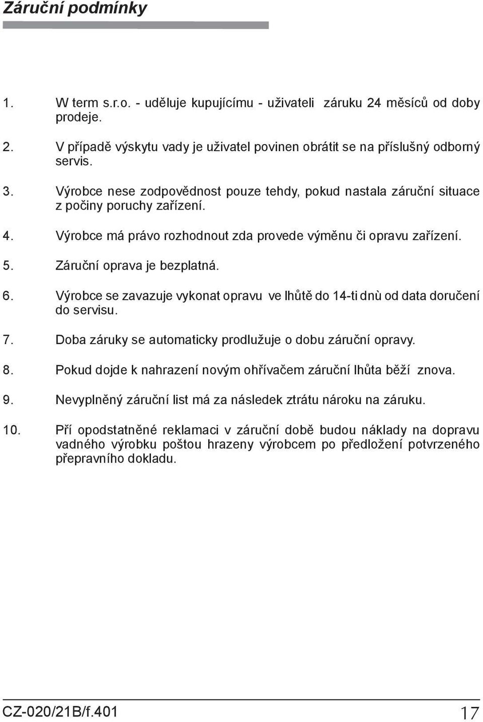 Výrobce se zavazuje vykonat opravu ve lhůtě do 14-ti dnù od data doručení do servisu. 7. Doba záruky se automaticky prodlužuje o dobu záruční opravy. 8.