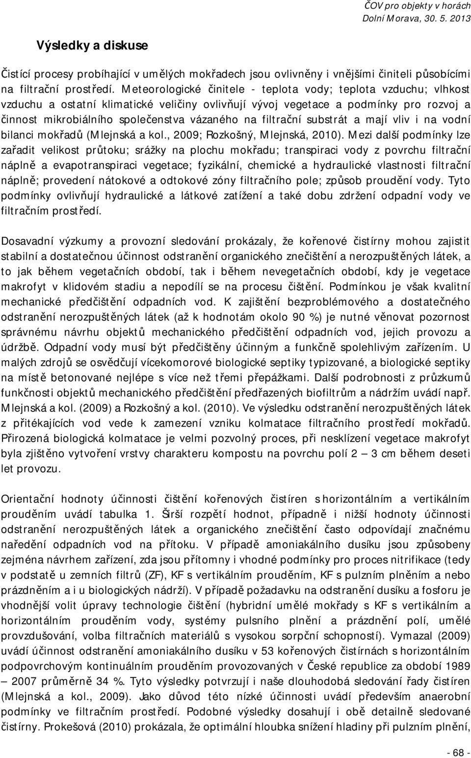 filtrační substrát a mají vliv i na vodní bilanci mokřadů (Mlejnská a kol., 2009; Rozkošný, Mlejnská, 2010).