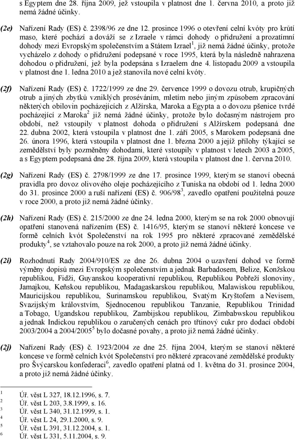 účinky, protože vycházelo z dohody o přidružení podepsané v roce 99, která byla následně nahrazena dohodou o přidružení, jež byla podepsána s Izraelem dne. listopadu 009 a vstoupila v platnost dne.