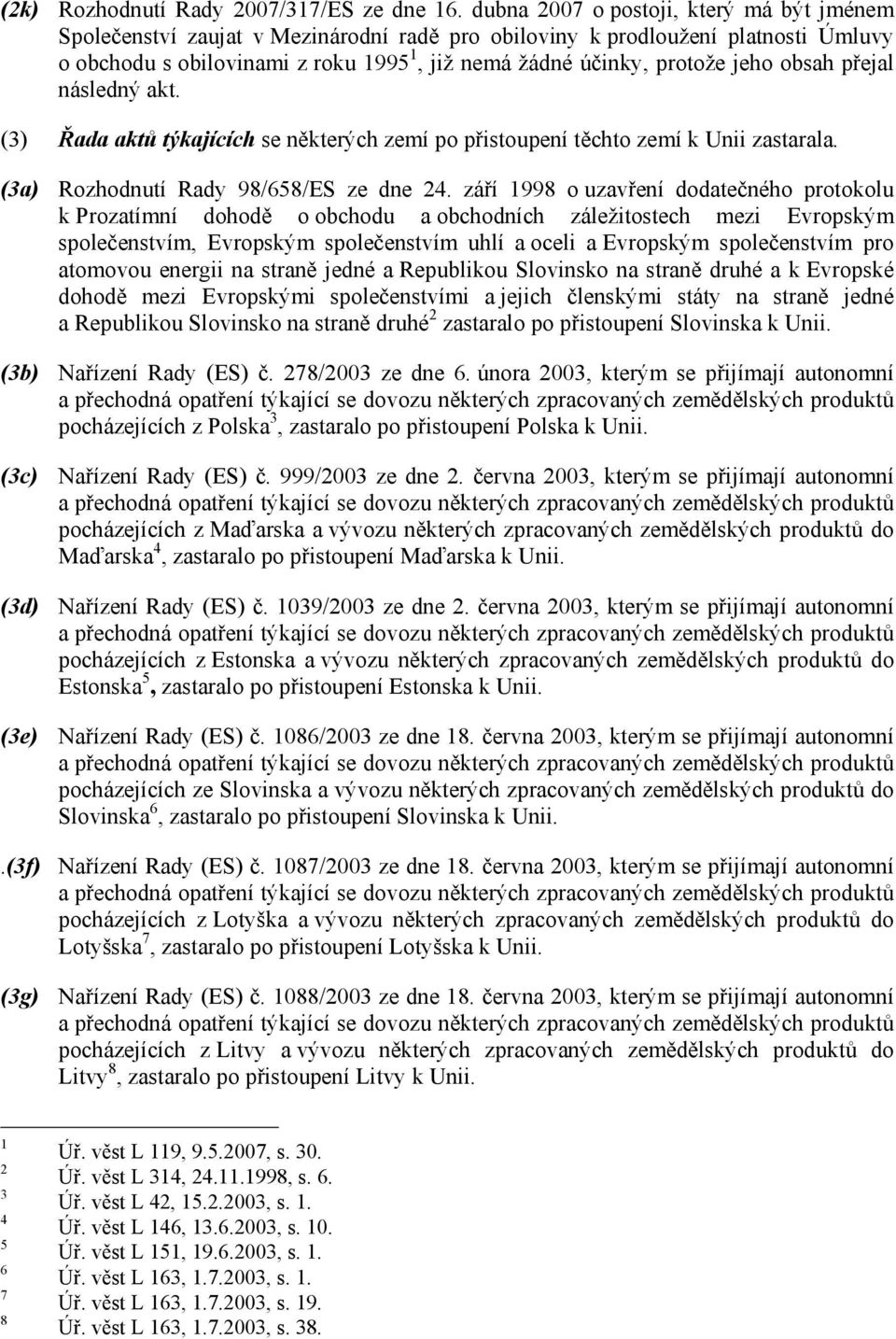 obsah přejal následný akt. () Řada aktů týkajících se některých zemí po přistoupení těchto zemí k Unii zastarala. (a) Rozhodnutí Rady 98/8/ES ze dne.