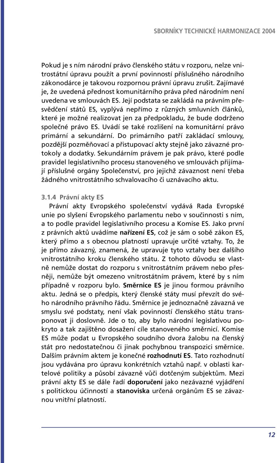 Její podstata se zakládá na právním přesvědčení států ES, vyplývá nepřímo z různých smluvních článků, které je možné realizovat jen za předpokladu, že bude dodrženo společné právo ES.