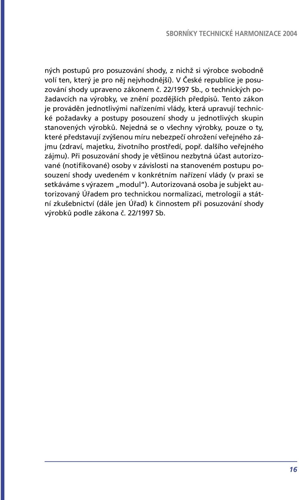 Tento zákon je prováděn jednotlivými nařízeními vlády, která upravují technické požadavky a postupy posouzení shody u jednotlivých skupin stanovených výrobků.