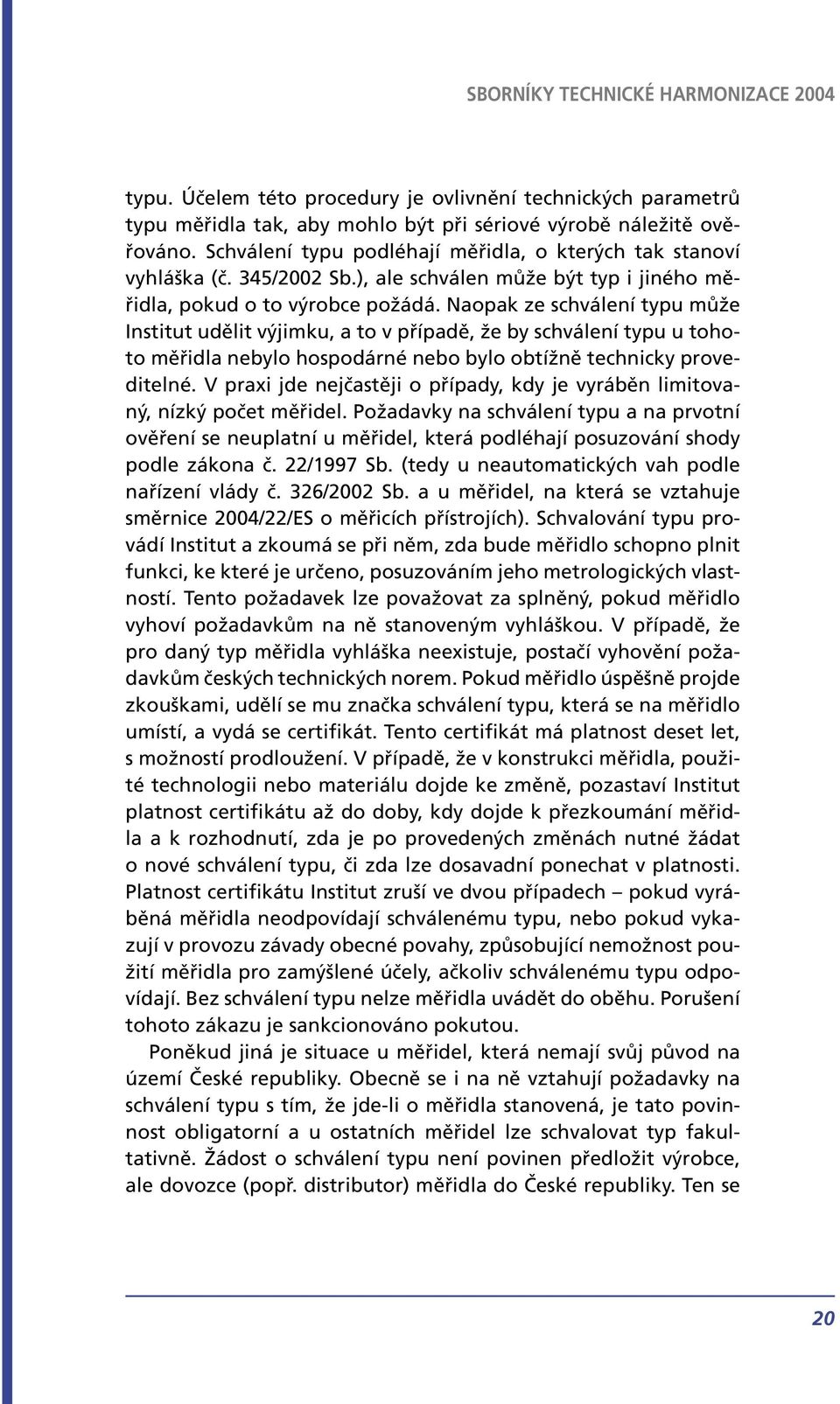 Naopak ze schválení typu může Institut udělit výjimku, a to v případě, že by schválení typu u tohoto měřidla nebylo hospodárné nebo bylo obtížně technicky proveditelné.