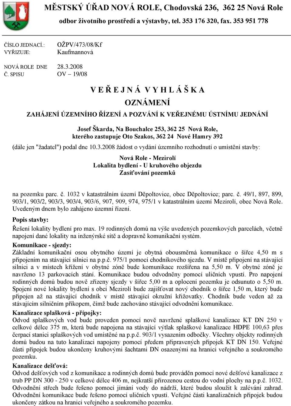 SPISU OV 19/08 V E Ř E J N Á V Y H L Á Š K A OZNÁMENÍ ZAHÁJENÍ ÚZEMNÍHO ŘÍZENÍ A POZVÁNÍ K VEŘEJNÉMU ÚSTNÍMU JEDNÁNÍ Josef Škarda, Na Bouchalce 253, 362 25 Nová Role, kterého zastupuje Oto Szakos,