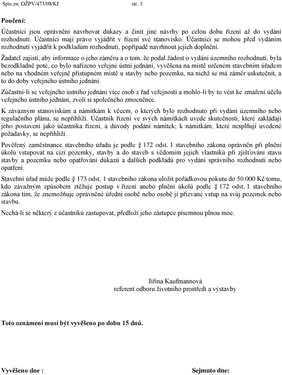 Ţadatel zajistí, aby informace o jeho záměru a o tom, ţe podal ţádost o vydání územního rozhodnutí, byla bezodkladně poté, co bylo nařízeno veřejné ústní jednání, vyvěšena na místě určeném stavebním