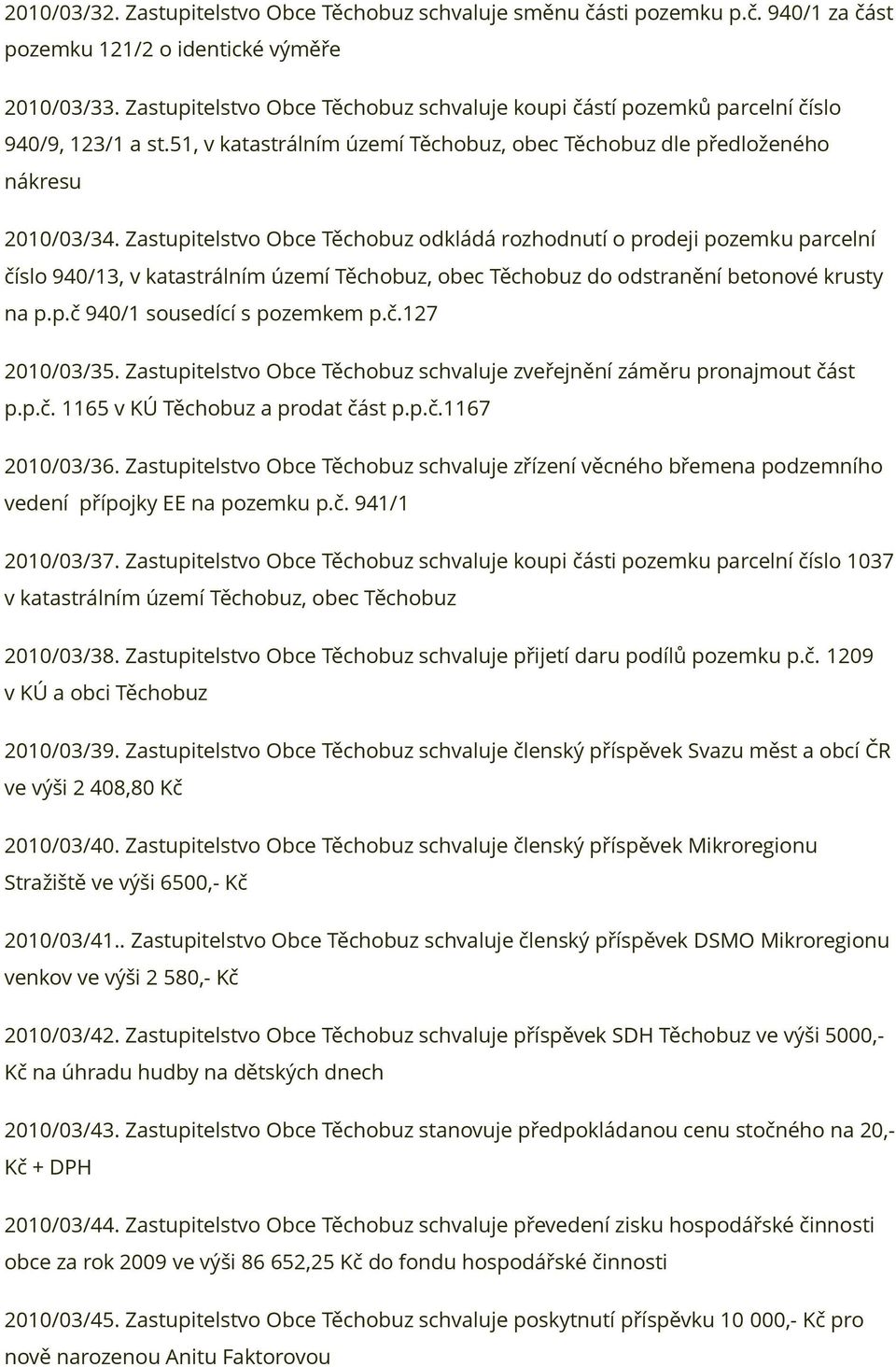 Zastupitelstvo Obce Těchobuz odkládá rozhodnutí o prodeji pozemku parcelní číslo 940/13, v katastrálním území Těchobuz, obec Těchobuz do odstranění betonové krusty na p.p.č 940/1 sousedící s pozemkem p.