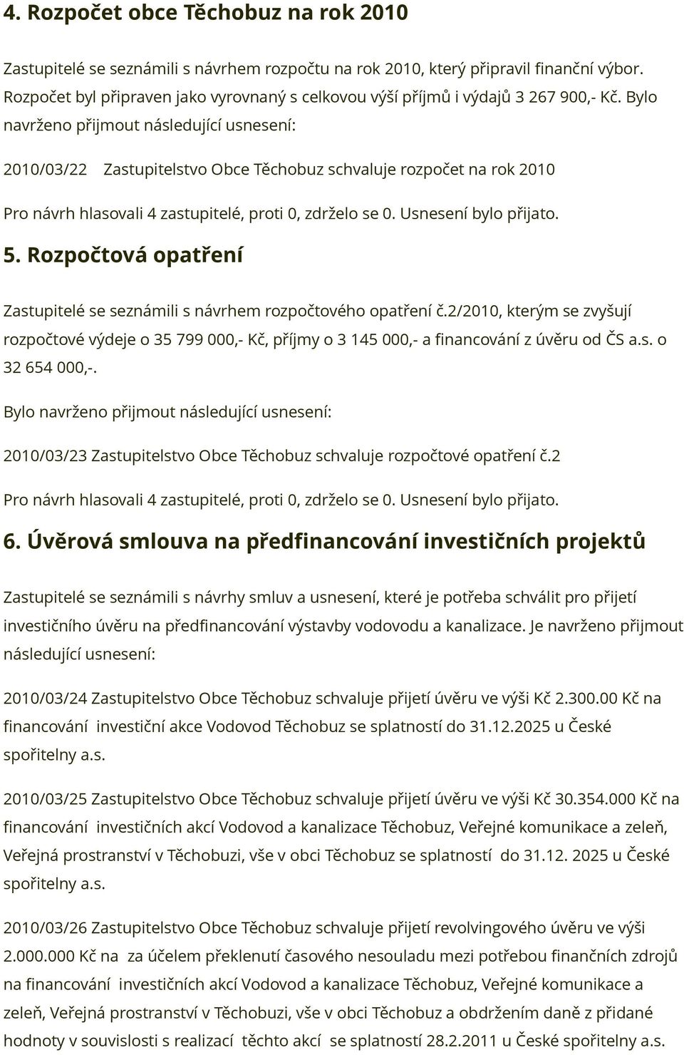Rozpočtová opatření Zastupitelé se seznámili s návrhem rozpočtového opatření č.2/2010, kterým se zvyšují rozpočtové výdeje o 35 799 000,- Kč, příjmy o 3 145 000,- a financování z úvěru od ČS a.s. o 32 654 000,-.