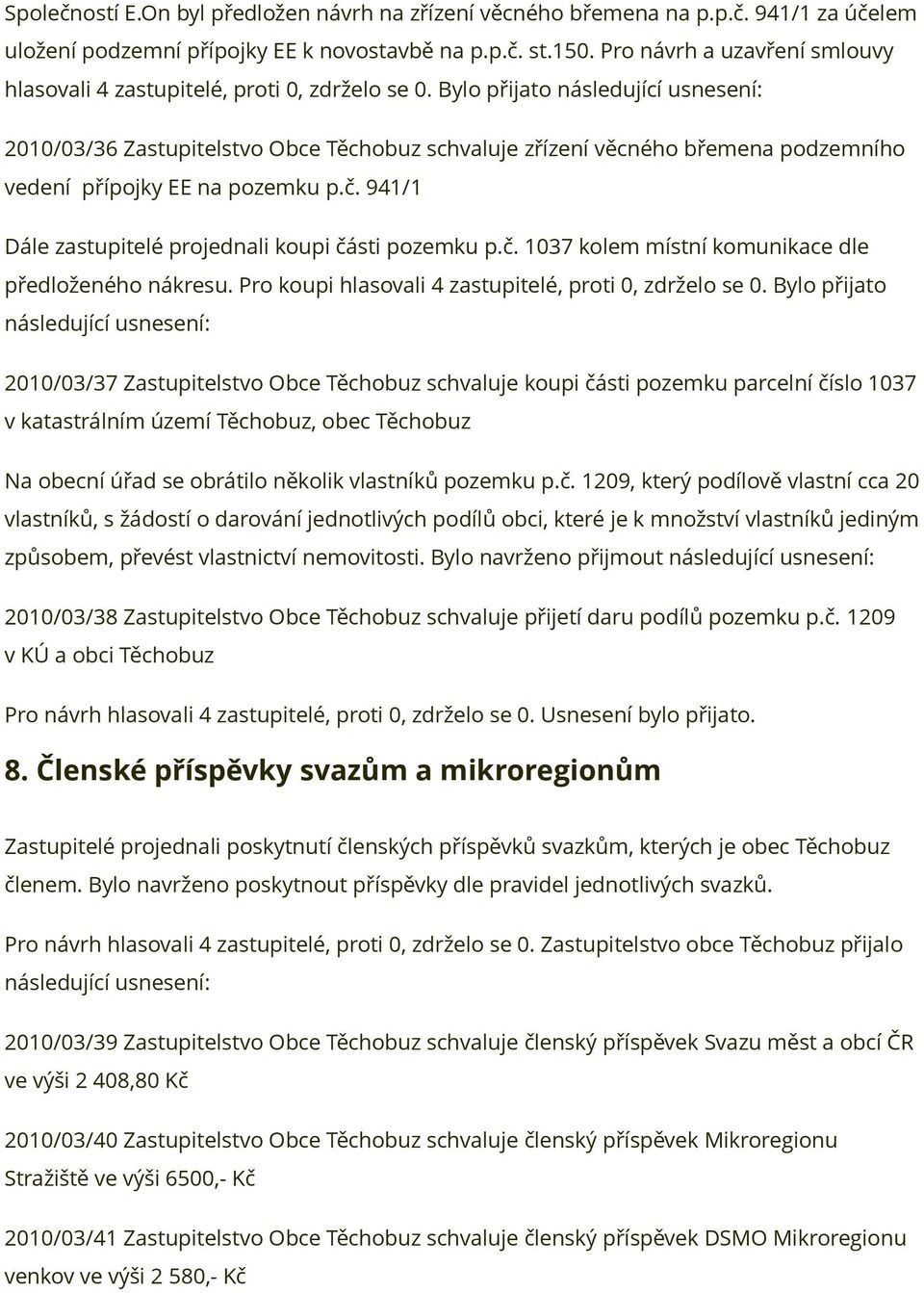 Bylo přijato 2010/03/36 Zastupitelstvo Obce Těchobuz schvaluje zřízení věcného břemena podzemního vedení přípojky EE na pozemku p.č. 941/1 Dále zastupitelé projednali koupi části pozemku p.č. 1037 kolem místní komunikace dle předloženého nákresu.