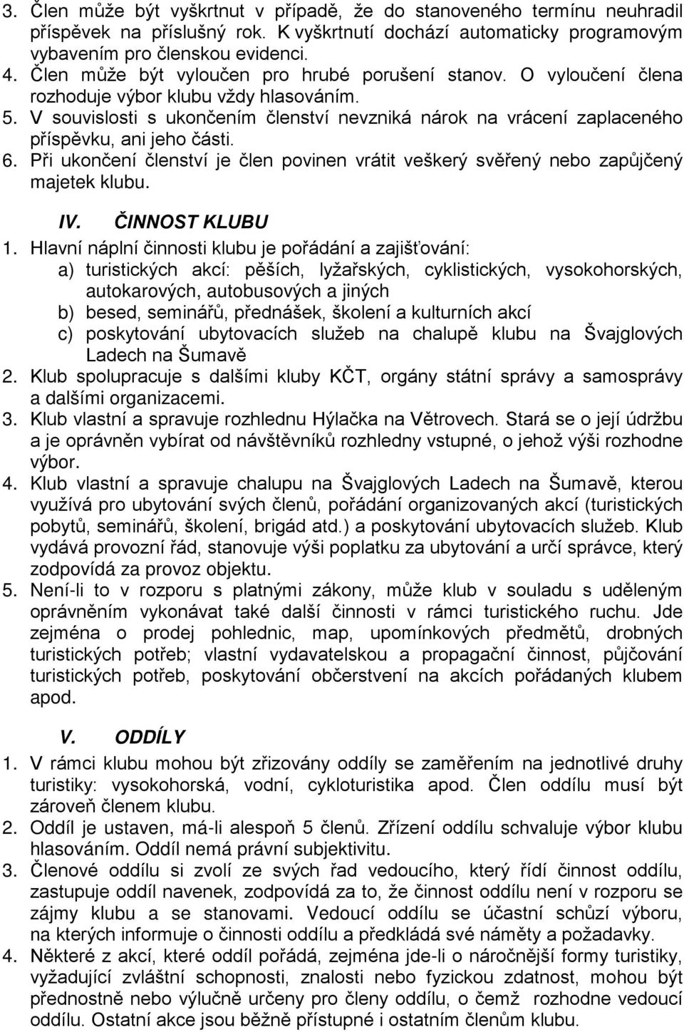 V souvislosti s ukončením členství nevzniká nárok na vrácení zaplaceného příspěvku, ani jeho části. 6. Při ukončení členství je člen povinen vrátit veškerý svěřený nebo zapůjčený majetek klubu. IV.