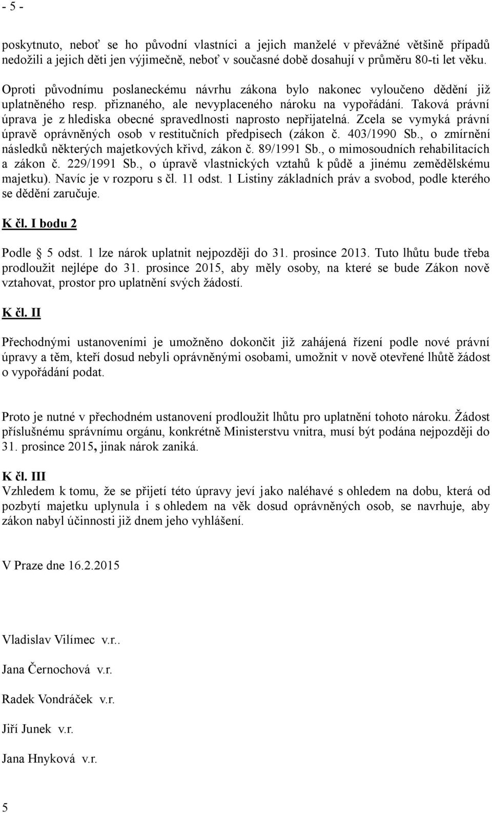 Taková právní úprava je z hlediska obecné spravedlnosti naprosto nepřijatelná. Zcela se vymyká právní úpravě oprávněných osob v restitučních předpisech (zákon č. 0/1990 Sb.