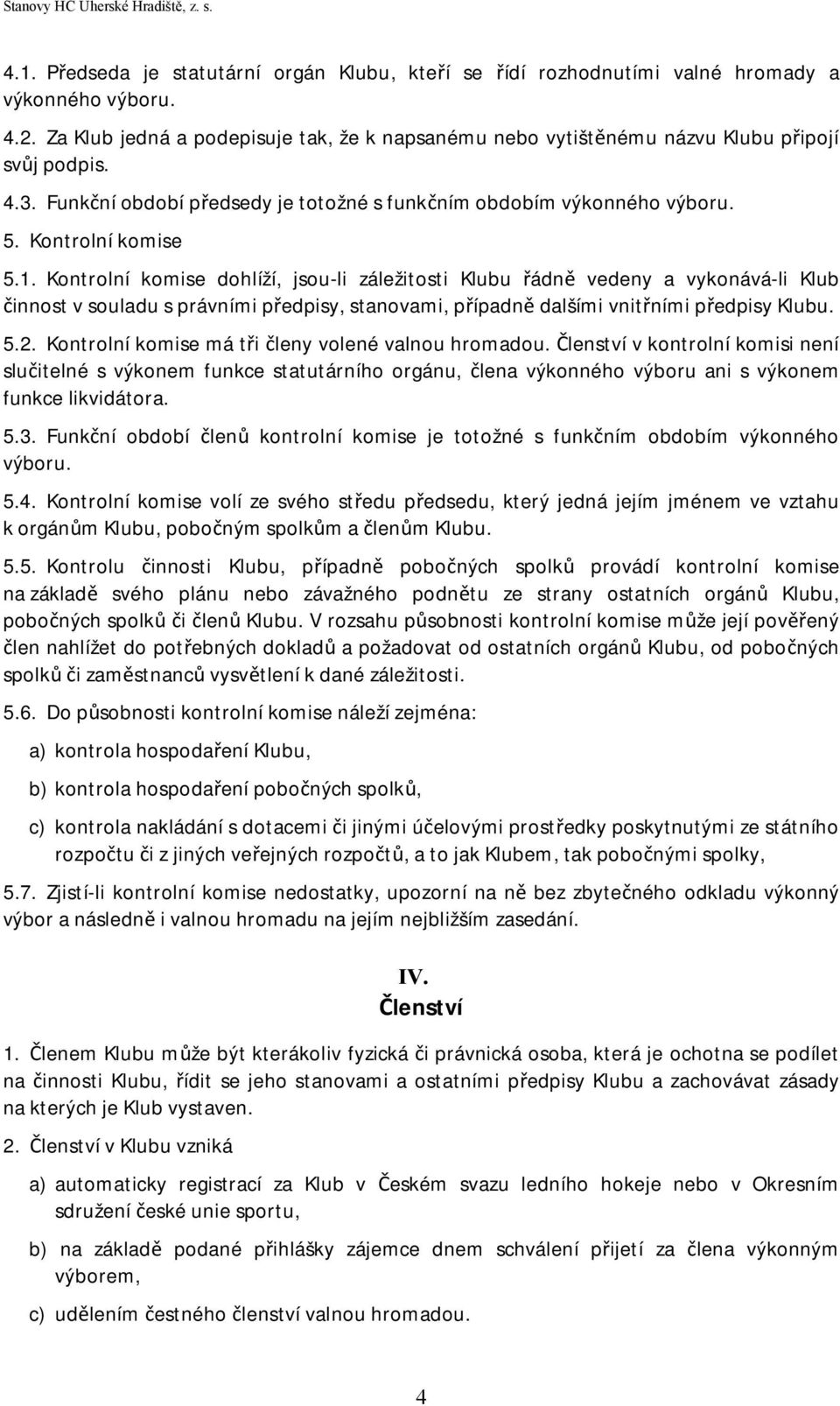 Kontrolní komise dohlíží, jsou-li záležitosti Klubu řádně vedeny a vykonává-li Klub činnost v souladu s právními předpisy, stanovami, případně dalšími vnitřními předpisy Klubu. 5.2.