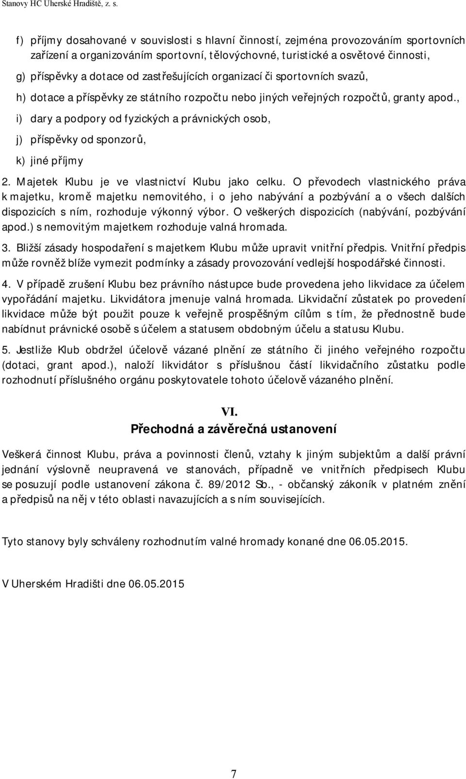 , i) dary a podpory od fyzických a právnických osob, j) příspěvky od sponzorů, k) jiné příjmy 2. Majetek Klubu je ve vlastnictví Klubu jako celku.