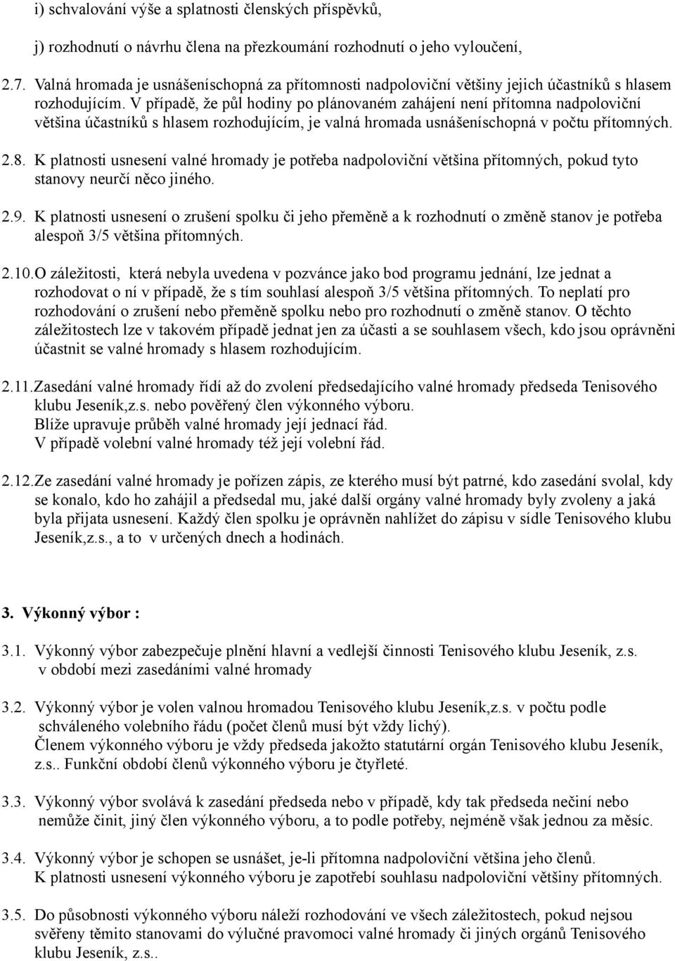 V případě, že půl hodiny po plánovaném zahájení není přítomna nadpoloviční většina účastníků s hlasem rozhodujícím, je valná hromada usnášeníschopná v počtu přítomných. 2.8.