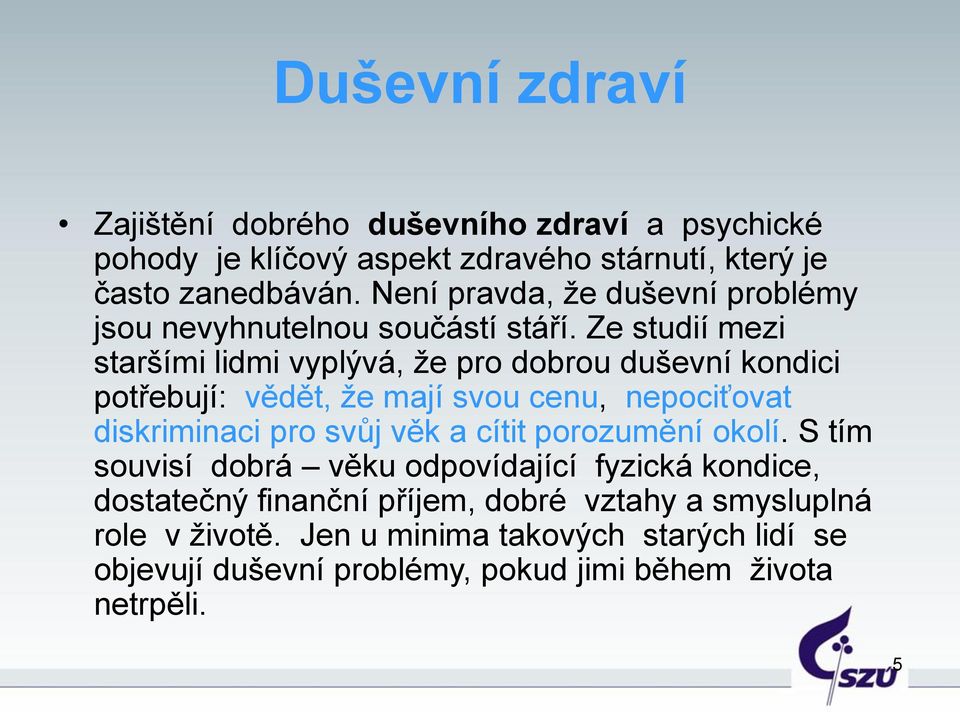 Ze studií mezi staršími lidmi vyplývá, že pro dobrou duševní kondici potřebují: vědět, že mají svou cenu, nepociťovat diskriminaci pro svůj věk a