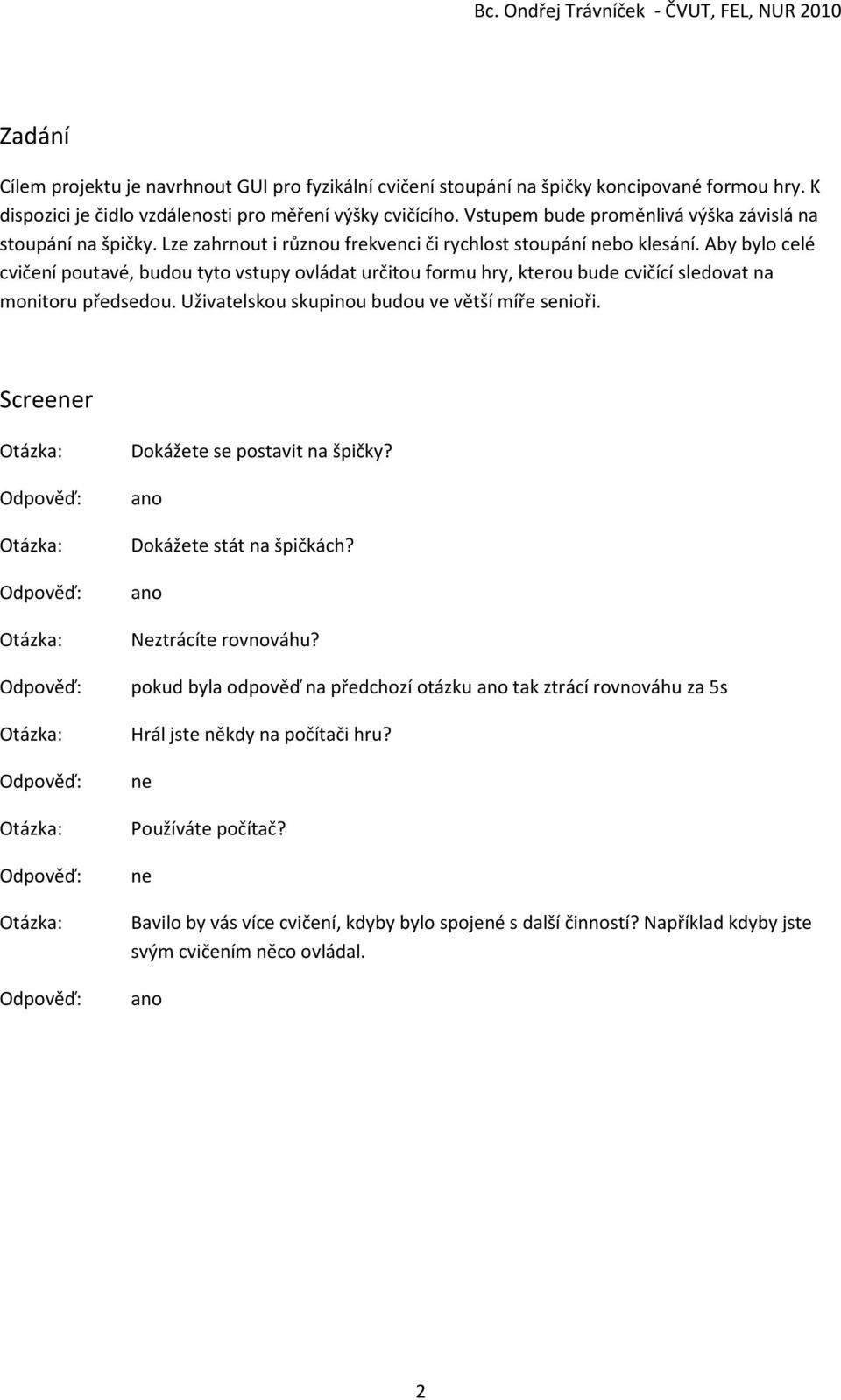 Aby bylo celé cvičení poutavé, budou tyto vstupy ovládat určitou formu hry, kterou bude cvičící sledovat na monitoru předsedou. Uživatelskou skupinou budou ve větší míře senioři.