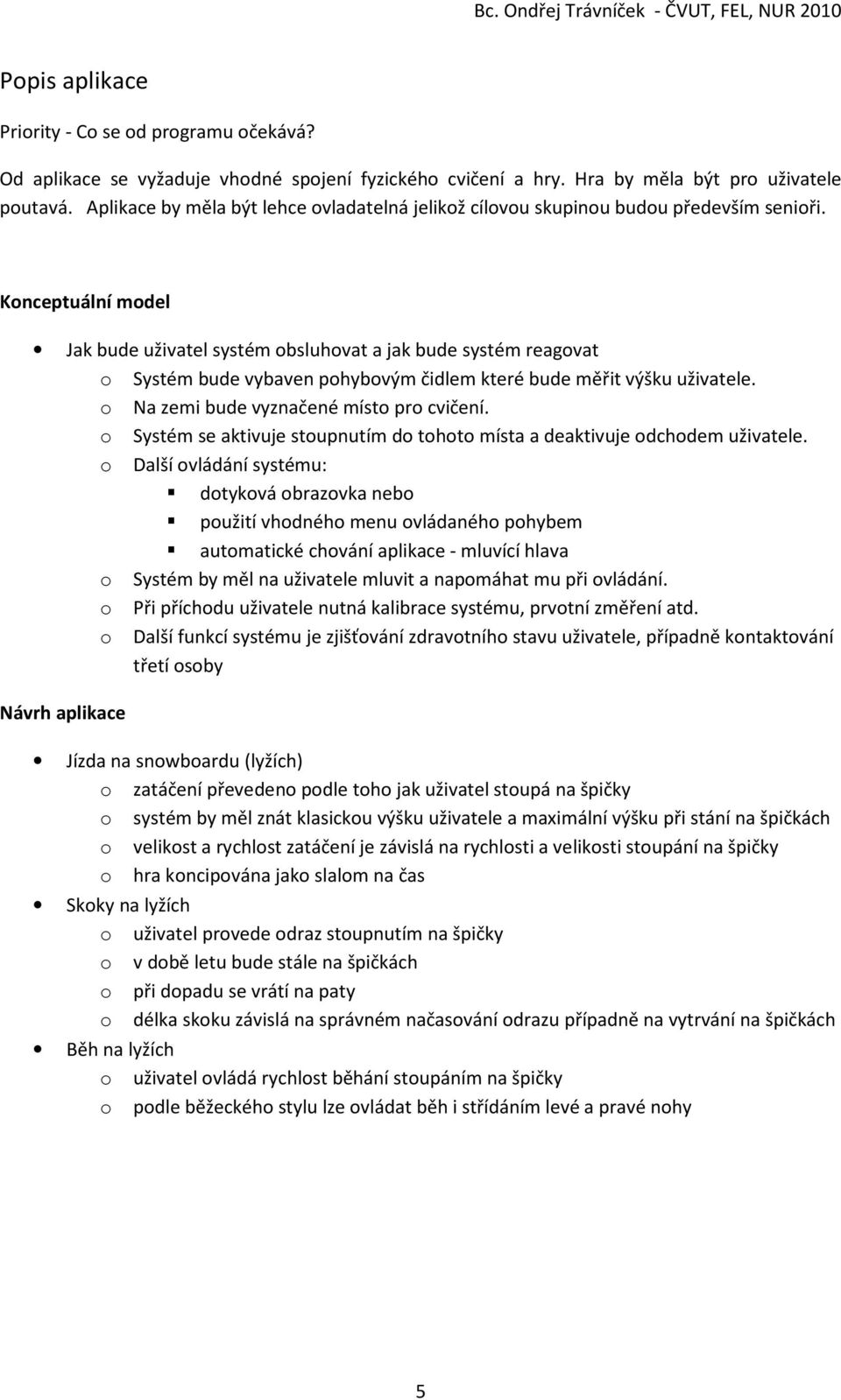 Konceptuální model Jak bude uživatel systém obsluhovat a jak bude systém reagovat o Systém bude vybaven pohybovým čidlem které bude měřit výšku uživatele. o Na zemi bude vyznačené místo pro cvičení.