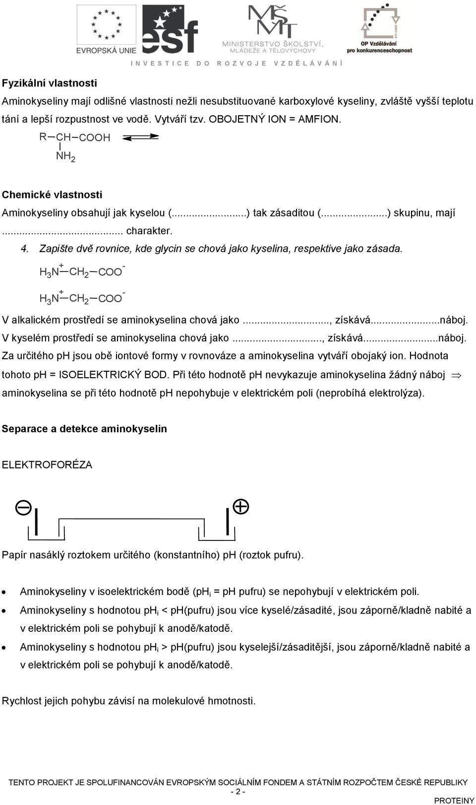 Zapište dvě rovnice, kde glycin se chová jako kyselina, respektive jako zásada. 3 2-3 2 - V alkalickém prostředí se aminokyselina chová jako..., získává...náboj.