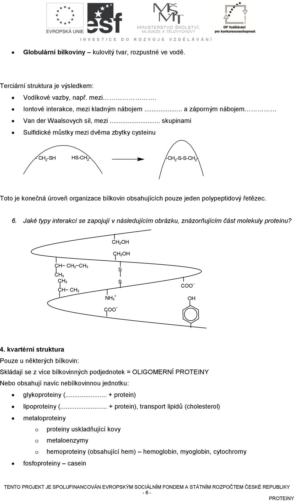.. skupinami Sulfidické můstky mezi dvěma zbytky cysteinu - 2 -S S- 2 - - 2 -S-S- 2 - Toto je konečná úroveň organizace bílkovin obsahujících pouze jeden polypeptidový řetězec. 6.