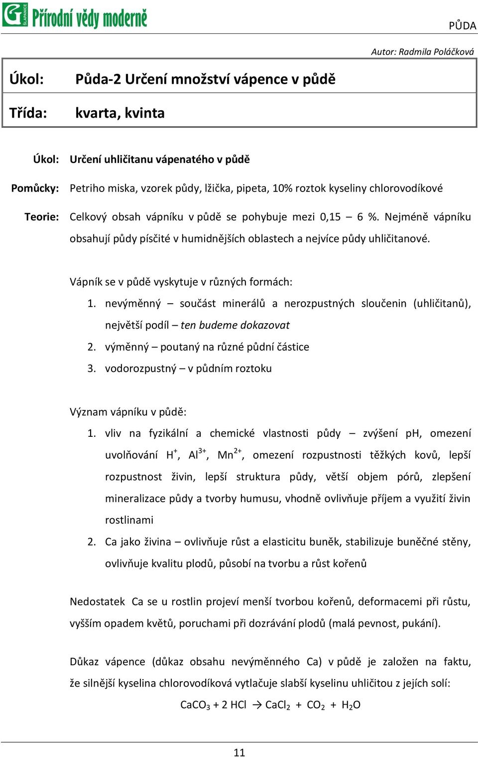 Nejméně vápníku obsahují půdy písčité v humidnějších oblastech a nejvíce půdy uhličitanové. Vápník se v půdě vyskytuje v různých formách: 1.