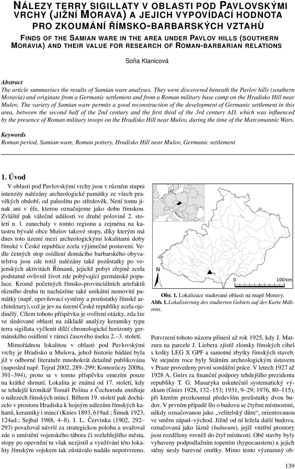 They were discovered beneath the Pavlov hills (southern Moravia) and originate from a Germanic settlement and from a Roman military base camp on the Hradisko Hill near Mušov.