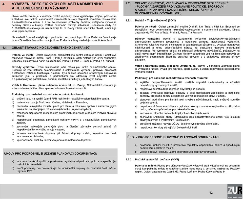 Politika územního rozvoje schválená usnesením vlády ČR č. 561/2006 nestanovuje na území kraje hl. m. Prahy žádné specifické oblasti, umožňuje však jejich doplnění.