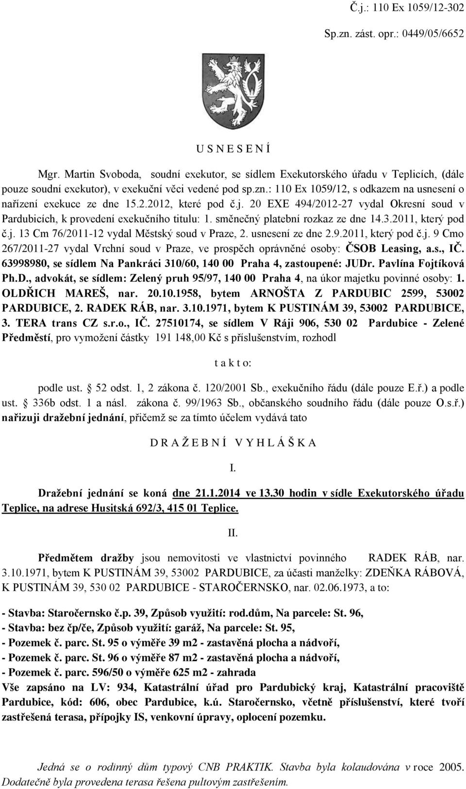 : 110 Ex 1059/12, s odkazem na usnesení o nařízení exekuce ze dne 15.2.2012, které pod č.j. 20 EXE 494/2012-27 vydal Okresní soud v Pardubicích, k provedení exekučního titulu: 1.