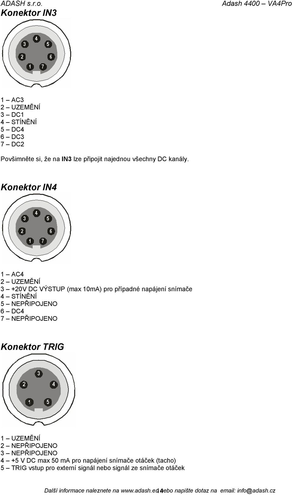 NEPŘIPOJENO Konektor TRIG 1 UZEMĚNÍ 2 NEPŘIPOJENO 3 NEPŘIPOJENO 4 +5 V DC max 50 ma pro napájení snímače otáček (tacho) 5 TRIG