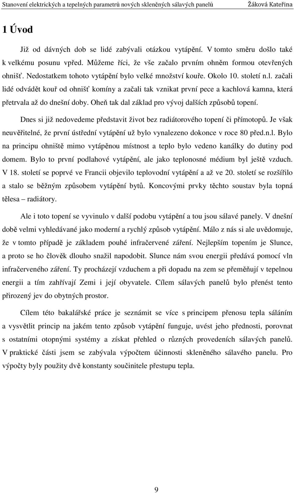 Oheň tak dal základ pro vývoj dalších způsobů topení. Dnes si již nedovedeme představit život bez radiátorového topení či přímotopů.