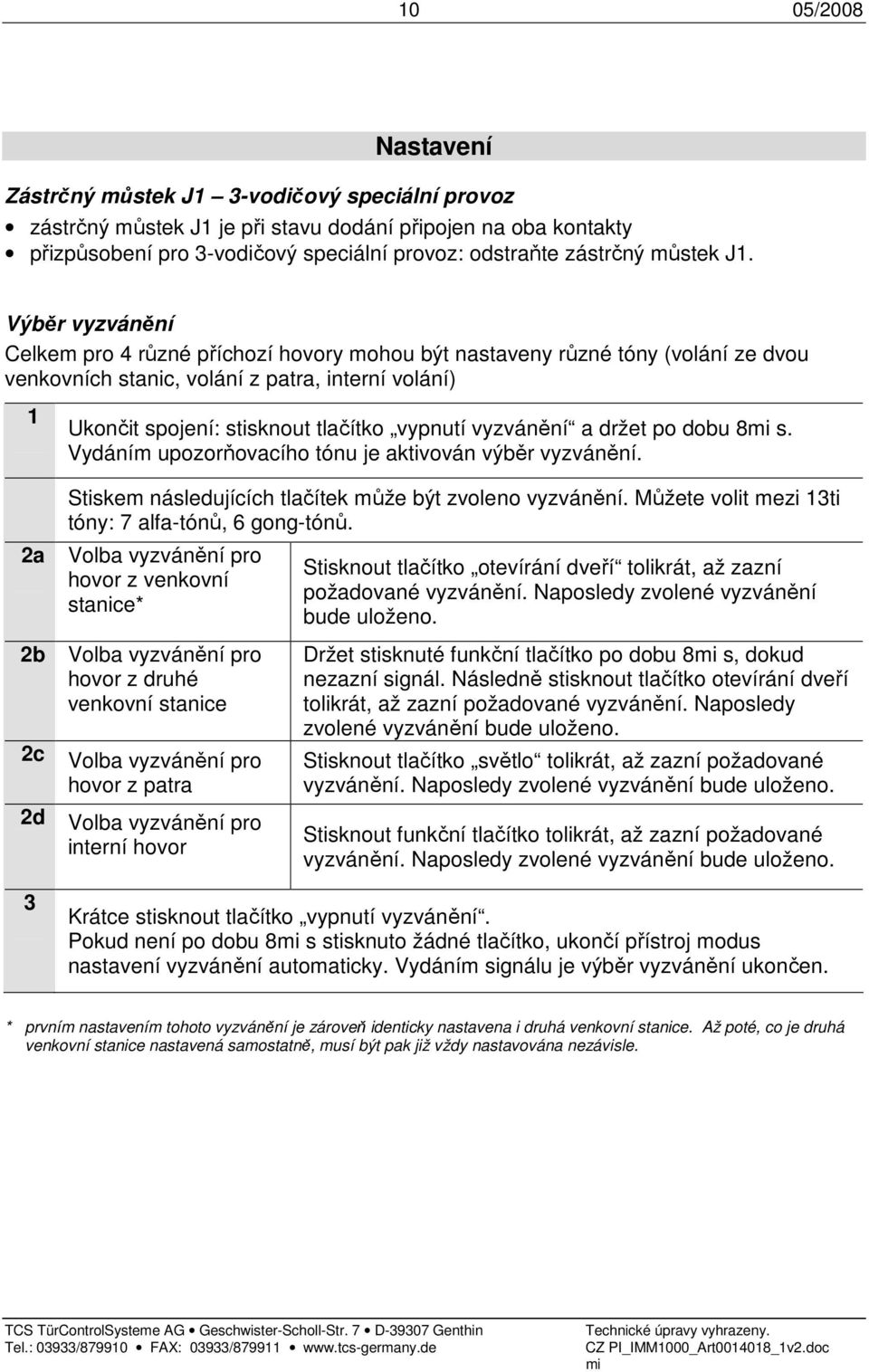 Výběr vyzvánění Celkem pro 4 různé příchozí hovory mohou být nastaveny různé tóny (volání ze dvou venkovních stanic, volání z patra, interní volání) 1 Ukončit spojení: stisknout tlačítko vypnutí