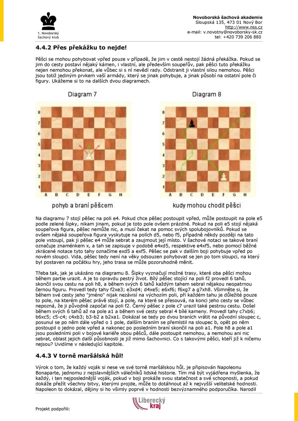 Pěšci jsou totiž jediným prvkem vaší armády, který se jinak pohybuje, a jinak působí na ostatní pole či figury. Ukážeme si to na dalších dvou diagramech. Na diagramu 7 stojí pěšec na poli e4.