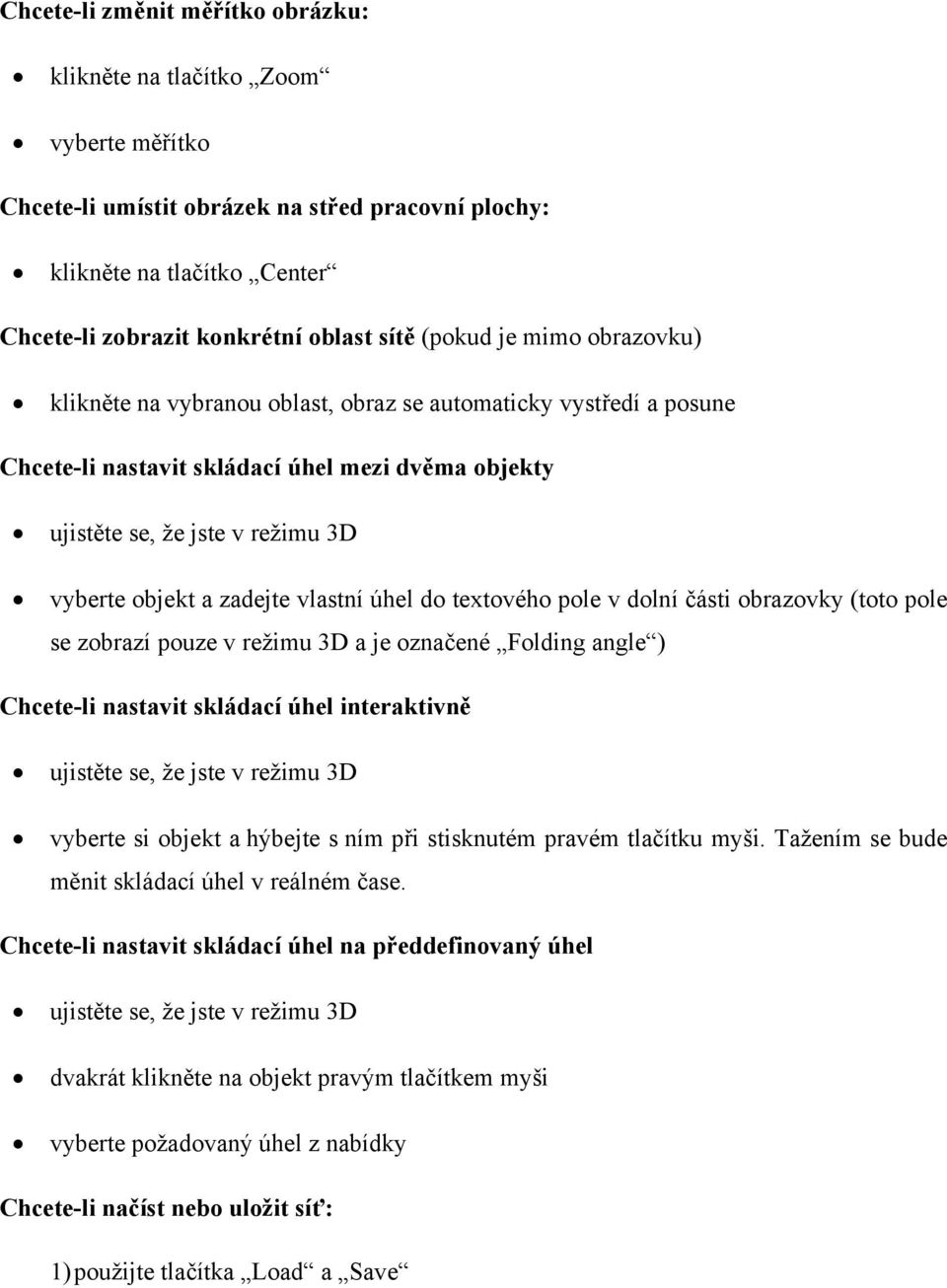 zadejte vlastní úhel do textového pole v dolní části obrazovky (toto pole se zobrazí pouze v režimu 3D a je označené Folding angle ) Chcete-li nastavit skládací úhel interaktivně ujistěte se, že jste