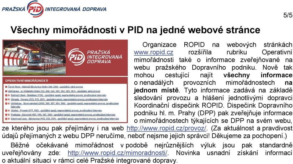 Tyto informac zadává na základě sldování provozu a hlášní jdnotlivými dopravci Koordinační dispčink ROPID. Dispčink Dopravního podniku hl. m.