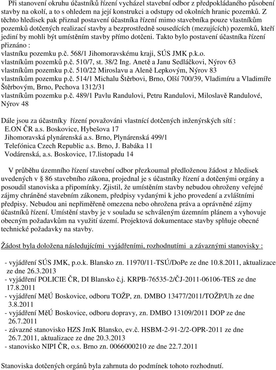 být umístěním stavby přímo dotčeni. Takto bylo postavení účastníka řízení přiznáno : vlastníku pozemku p.č. 568/1 Jihomoravskému kraji, SÚS JMK p.k.o. vlastníkům pozemků p.č. 510/7, st. 38/2 Ing.